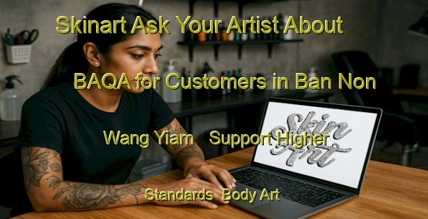 Skinart Ask Your Artist About BAQA for Customers in Ban Non Wang Yiam - Support Higher Standards | Body Art Qualification Authority | BAQA-Thailand
