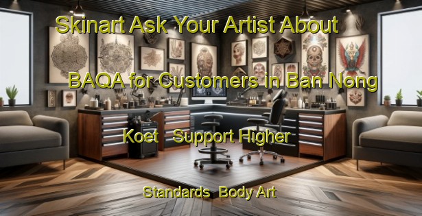 Skinart Ask Your Artist About BAQA for Customers in Ban Nong Koet - Support Higher Standards | Body Art Qualification Authority | BAQA-Thailand