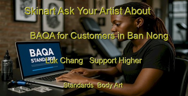Skinart Ask Your Artist About BAQA for Customers in Ban Nong Luk Chang - Support Higher Standards | Body Art Qualification Authority | BAQA-Thailand