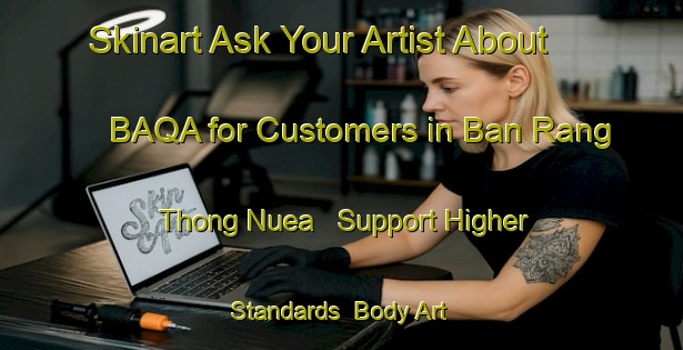 Skinart Ask Your Artist About BAQA for Customers in Ban Rang Thong Nuea - Support Higher Standards | Body Art Qualification Authority | BAQA-Thailand