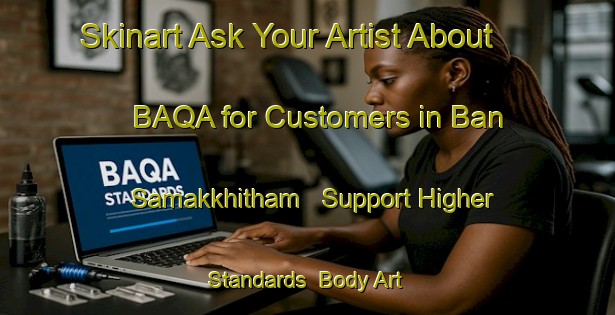 Skinart Ask Your Artist About BAQA for Customers in Ban Samakkhitham - Support Higher Standards | Body Art Qualification Authority | BAQA-Thailand