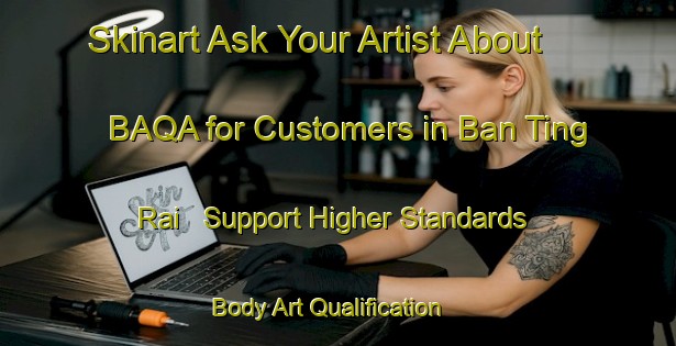 Skinart Ask Your Artist About BAQA for Customers in Ban Ting Rai - Support Higher Standards | Body Art Qualification Authority | BAQA-Thailand