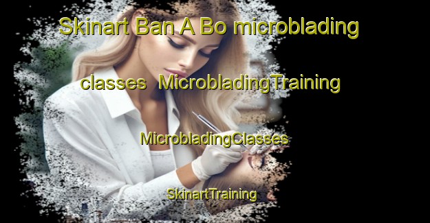 Skinart Ban A Bo microblading classes | #MicrobladingTraining #MicrobladingClasses #SkinartTraining-Thailand