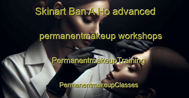 Skinart Ban A Ho advanced permanentmakeup workshops | #PermanentmakeupTraining #PermanentmakeupClasses #SkinartTraining-Thailand