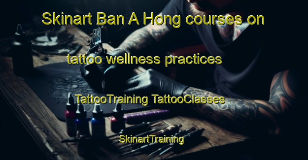 Skinart Ban A Hong courses on tattoo wellness practices | #TattooTraining #TattooClasses #SkinartTraining-Thailand