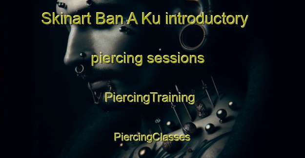 Skinart Ban A Ku introductory piercing sessions | #PiercingTraining #PiercingClasses #SkinartTraining-Thailand