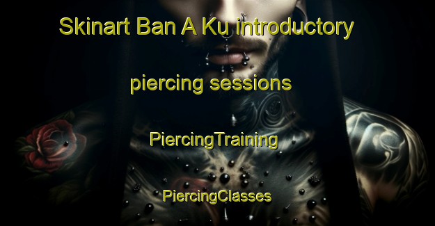 Skinart Ban A Ku introductory piercing sessions | #PiercingTraining #PiercingClasses #SkinartTraining-Thailand