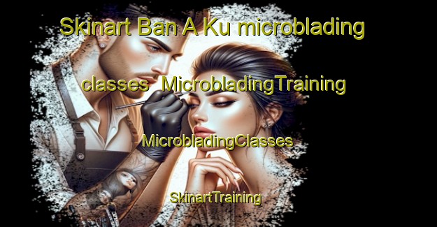 Skinart Ban A Ku microblading classes | #MicrobladingTraining #MicrobladingClasses #SkinartTraining-Thailand