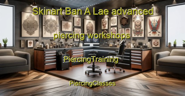 Skinart Ban A Lae advanced piercing workshops | #PiercingTraining #PiercingClasses #SkinartTraining-Thailand