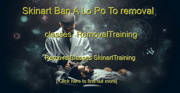 Skinart Ban A Lo Po To removal classes | #RemovalTraining #RemovalClasses #SkinartTraining-Thailand