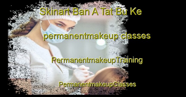 Skinart Ban A Tat Bu Ke permanentmakeup classes | #PermanentmakeupTraining #PermanentmakeupClasses #SkinartTraining-Thailand