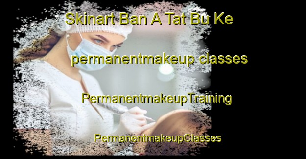 Skinart Ban A Tat Bu Ke permanentmakeup classes | PermanentmakeupTraining | PermanentmakeupClasses | SkinartTraining-Thailand