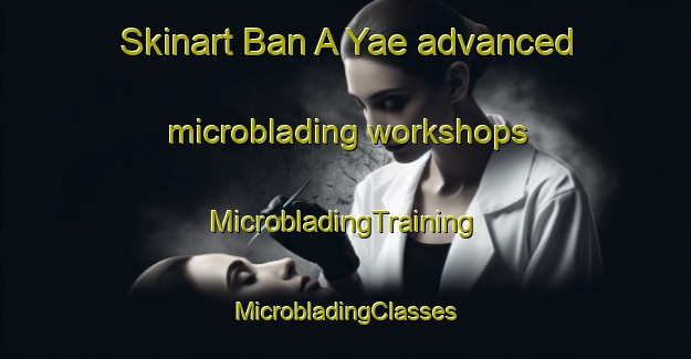 Skinart Ban A Yae advanced microblading workshops | #MicrobladingTraining #MicrobladingClasses #SkinartTraining-Thailand