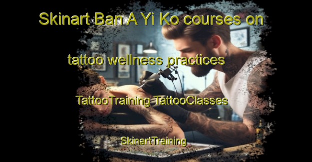 Skinart Ban A Yi Ko courses on tattoo wellness practices | #TattooTraining #TattooClasses #SkinartTraining-Thailand