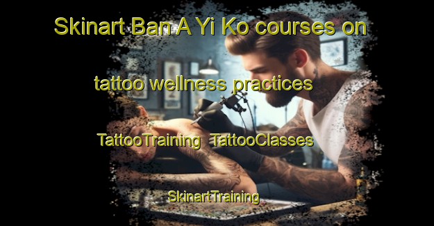 Skinart Ban A Yi Ko courses on tattoo wellness practices | TattooTraining | TattooClasses | SkinartTraining-Thailand