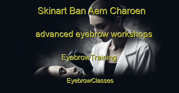 Skinart Ban Aem Charoen advanced eyebrow workshops | EyebrowTraining | EyebrowClasses | SkinartTraining-Thailand
