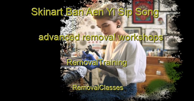 Skinart Ban Aen Yi Sip Song advanced removal workshops | RemovalTraining | RemovalClasses | SkinartTraining-Thailand
