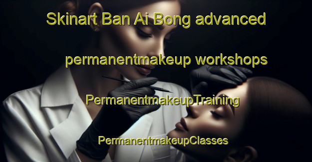 Skinart Ban Ai Bong advanced permanentmakeup workshops | #PermanentmakeupTraining #PermanentmakeupClasses #SkinartTraining-Thailand