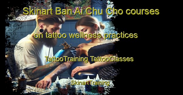 Skinart Ban Ai Chu Cho courses on tattoo wellness practices | #TattooTraining #TattooClasses #SkinartTraining-Thailand