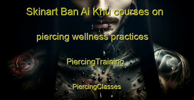 Skinart Ban Ai Khu courses on piercing wellness practices | #PiercingTraining #PiercingClasses #SkinartTraining-Thailand