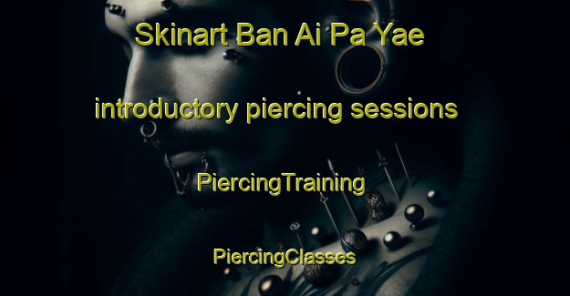 Skinart Ban Ai Pa Yae introductory piercing sessions | #PiercingTraining #PiercingClasses #SkinartTraining-Thailand