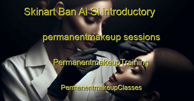 Skinart Ban Ai Si introductory permanentmakeup sessions | #PermanentmakeupTraining #PermanentmakeupClasses #SkinartTraining-Thailand