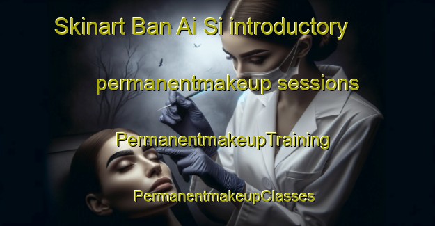 Skinart Ban Ai Si introductory permanentmakeup sessions | PermanentmakeupTraining | PermanentmakeupClasses | SkinartTraining-Thailand