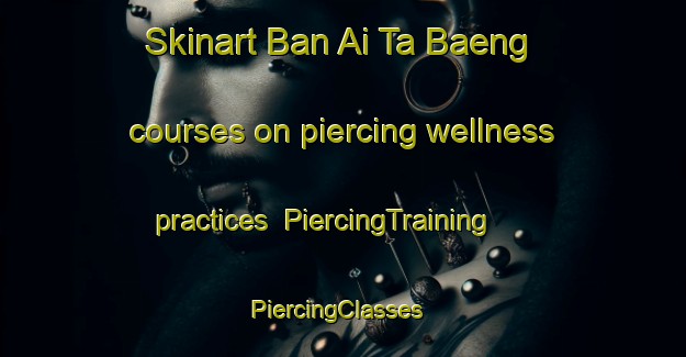 Skinart Ban Ai Ta Baeng courses on piercing wellness practices | PiercingTraining | PiercingClasses | SkinartTraining-Thailand