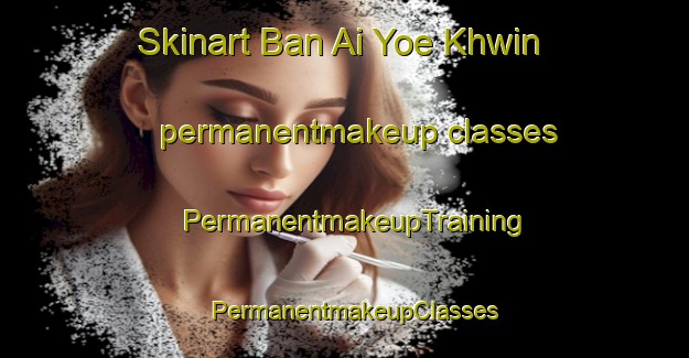 Skinart Ban Ai Yoe Khwin permanentmakeup classes | PermanentmakeupTraining | PermanentmakeupClasses | SkinartTraining-Thailand