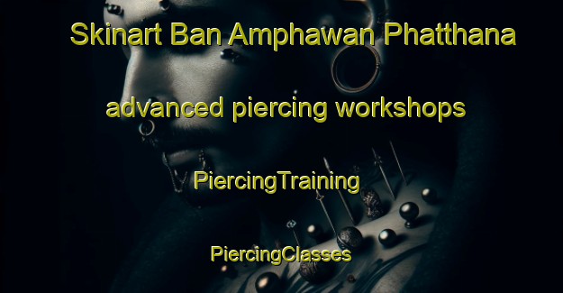 Skinart Ban Amphawan Phatthana advanced piercing workshops | #PiercingTraining #PiercingClasses #SkinartTraining-Thailand