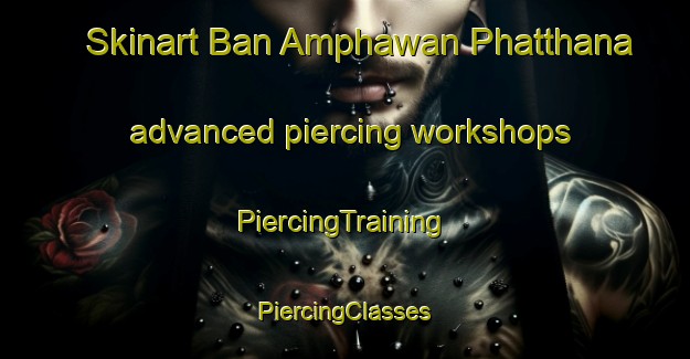 Skinart Ban Amphawan Phatthana advanced piercing workshops | #PiercingTraining #PiercingClasses #SkinartTraining-Thailand