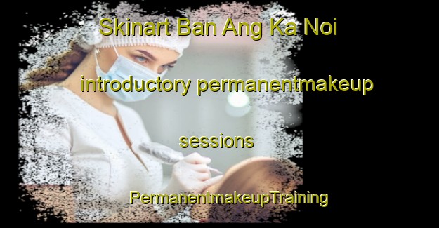 Skinart Ban Ang Ka Noi introductory permanentmakeup sessions | #PermanentmakeupTraining #PermanentmakeupClasses #SkinartTraining-Thailand