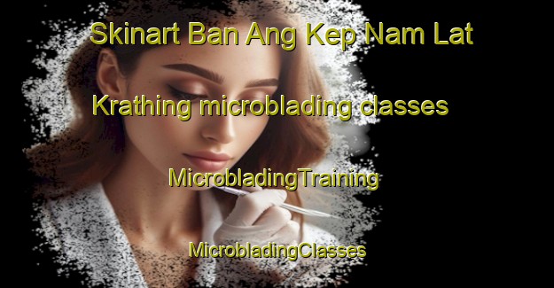 Skinart Ban Ang Kep Nam Lat Krathing microblading classes | #MicrobladingTraining #MicrobladingClasses #SkinartTraining-Thailand