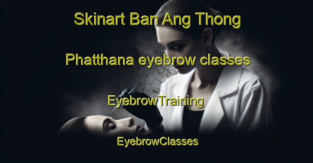 Skinart Ban Ang Thong Phatthana eyebrow classes | EyebrowTraining | EyebrowClasses | SkinartTraining-Thailand
