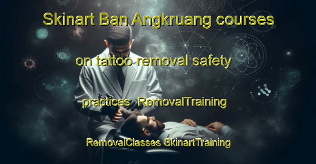 Skinart Ban Angkruang courses on tattoo removal safety practices | #RemovalTraining #RemovalClasses #SkinartTraining-Thailand