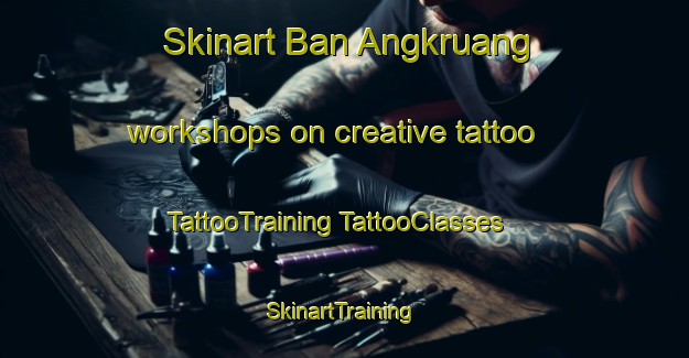 Skinart Ban Angkruang workshops on creative tattoo | #TattooTraining #TattooClasses #SkinartTraining-Thailand