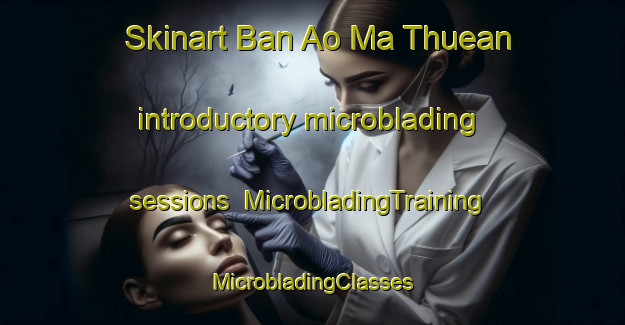 Skinart Ban Ao Ma Thuean introductory microblading sessions | #MicrobladingTraining #MicrobladingClasses #SkinartTraining-Thailand