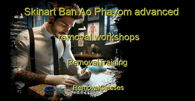 Skinart Ban Ao Phayom advanced removal workshops | RemovalTraining | RemovalClasses | SkinartTraining-Thailand