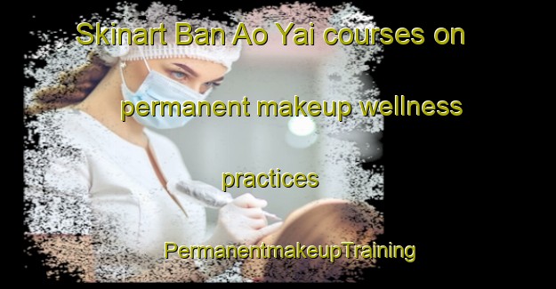 Skinart Ban Ao Yai courses on permanent makeup wellness practices | #PermanentmakeupTraining #PermanentmakeupClasses #SkinartTraining-Thailand