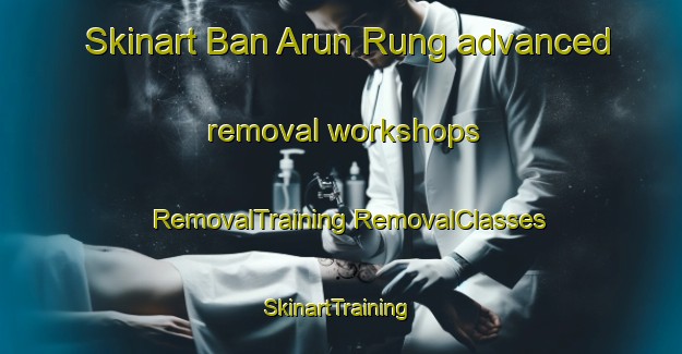 Skinart Ban Arun Rung advanced removal workshops | #RemovalTraining #RemovalClasses #SkinartTraining-Thailand