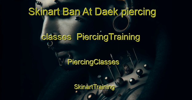 Skinart Ban At Daek piercing classes | PiercingTraining | PiercingClasses | SkinartTraining-Thailand