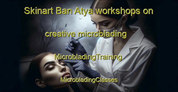 Skinart Ban Atya workshops on creative microblading | #MicrobladingTraining #MicrobladingClasses #SkinartTraining-Thailand