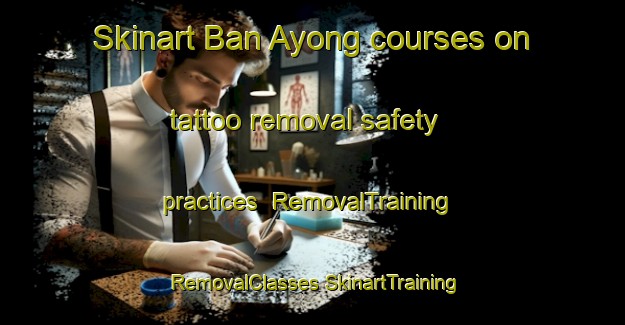 Skinart Ban Ayong courses on tattoo removal safety practices | #RemovalTraining #RemovalClasses #SkinartTraining-Thailand