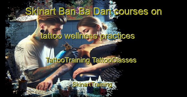 Skinart Ban Ba Dan courses on tattoo wellness practices | #TattooTraining #TattooClasses #SkinartTraining-Thailand