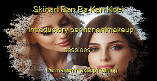 Skinart Ban Ba Kan Koei introductory permanentmakeup sessions | #PermanentmakeupTraining #PermanentmakeupClasses #SkinartTraining-Thailand