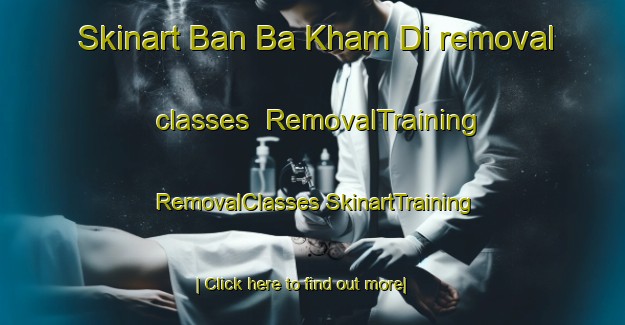 Skinart Ban Ba Kham Di removal classes | #RemovalTraining #RemovalClasses #SkinartTraining-Thailand