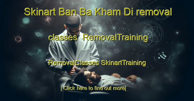 Skinart Ban Ba Kham Di removal classes | #RemovalTraining #RemovalClasses #SkinartTraining-Thailand