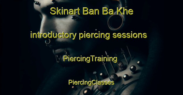 Skinart Ban Ba Khe introductory piercing sessions | #PiercingTraining #PiercingClasses #SkinartTraining-Thailand