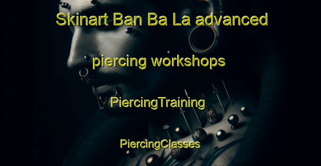 Skinart Ban Ba La advanced piercing workshops | #PiercingTraining #PiercingClasses #SkinartTraining-Thailand