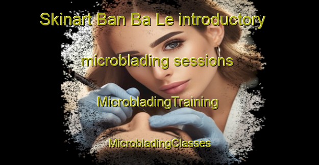 Skinart Ban Ba Le introductory microblading sessions | #MicrobladingTraining #MicrobladingClasses #SkinartTraining-Thailand